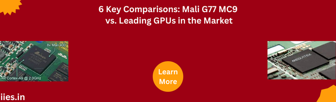 6 Key Comparisons: Mali G77 MC9 vs. Leading GPUs in the Market