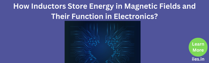 How Inductors Store Energy in Magnetic Fields and Their Function in Electronics?