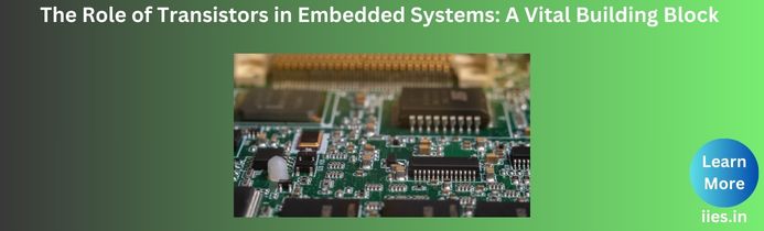 The Role of Transistors in Embedded Systems: A Vital Building Block