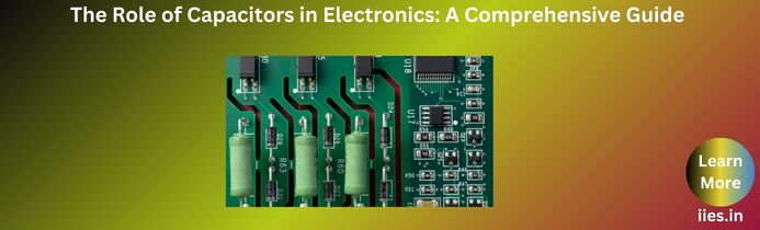 The Role of Capacitors in Electronics: A Comprehensive Guide