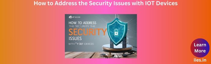 How to Address the Security Issues with IOT Devices