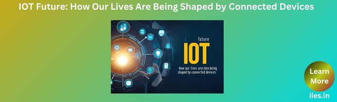 IOT Future: How Our Lives Are Being Shaped by Connected Devices